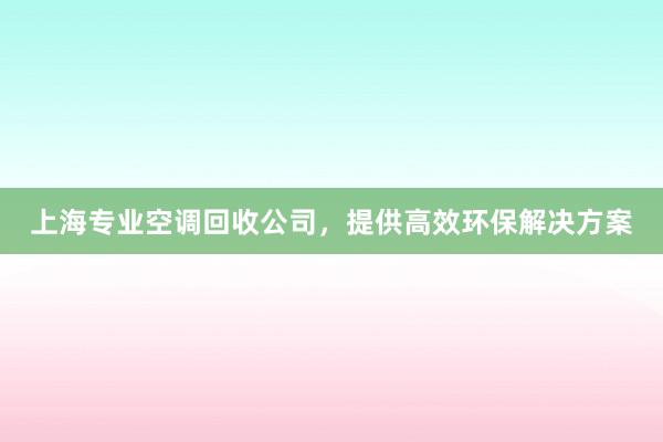 上海专业空调回收公司，提供高效环保解决方案